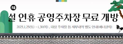 설 연휴 공영주차장 무료 개방
2025.1.25(토)~1.30(목) 대상 주차장 등 세부내역 별도 안내(배너클릭)